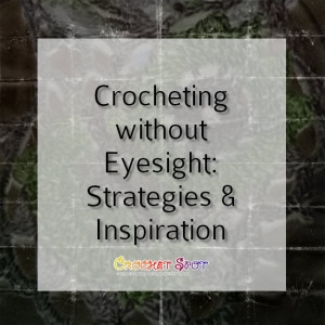 Crocheting without Eyesight Stategies and Inspiration on @crochetspot by Caissa McClinton @artlikebread