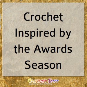 Crochet Inspired by the Awards Season on Crochet Spot @crochetspot by Caissa McClinton @artlikebread